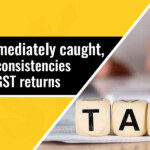 Will Be Immediately Caught No More Inconsistencies In Tax GST Returns